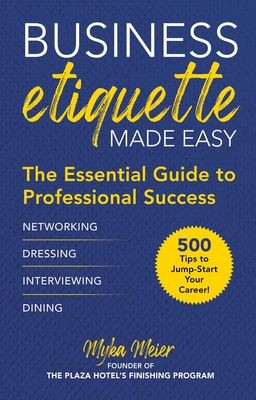 Business Etiquette Made Easy: The Essential Guide to Professional Success - Myka Meier