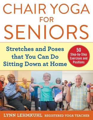 Chair Yoga for Seniors: Stretches and Poses That You Can Do Sitting Down at Home - Lynn Lehmkuhl