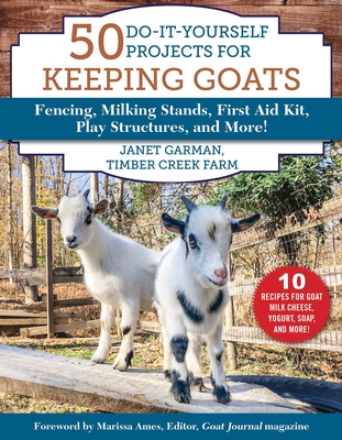 50 Do-It-Yourself Projects for Keeping Goats: Fencing, Milking Stands, First Aid Kit, Play Structures, and More! - Janet Garman