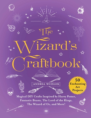 The Wizard's Craftbook: Magical DIY Crafts Inspired by Harry Potter, Fantastic Beasts, the Lord of the Rings, the Wizard of Oz, and More! - Andrea Wcislek