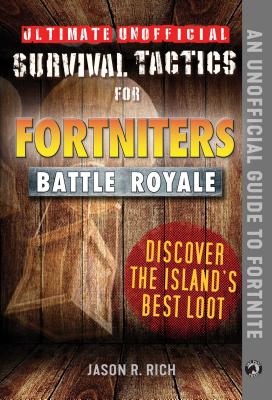 Ultimate Unofficial Survival Tactics for Fortniters: Discover the Island's Best Loot - Jason R. Rich