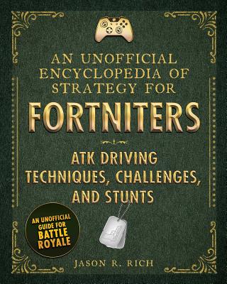 An Unofficial Encyclopedia of Strategy for Fortniters: ATK Driving Techniques, Challenges, and Stunts - Jason R. Rich