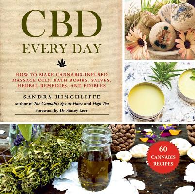 CBD Every Day: How to Make Cannabis-Infused Massage Oils, Bath Bombs, Salves, Herbal Remedies, and Edibles - Sandra Hinchliffe