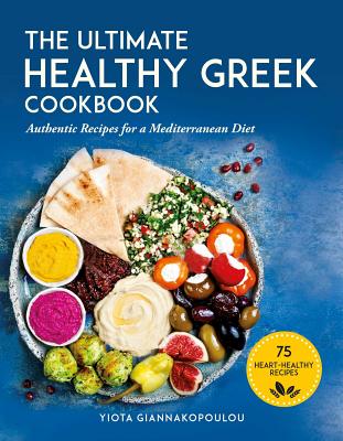 The Ultimate Healthy Greek Cookbook: 75 Authentic Recipes for a Mediterranean Diet - Yiota Giannakopoulou