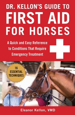 Dr. Kellon's Guide to First Aid for Horses: A Quick and Easy Reference to Conditions That Require Emergency Treatment - Eleanor Kellon
