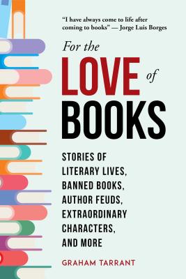 For the Love of Books: Stories of Literary Lives, Banned Books, Author Feuds, Extraordinary Characters, and More - Graham Tarrant