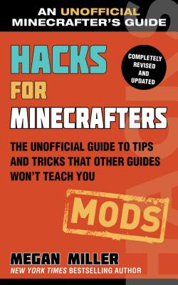 Hacks for Minecrafters: Mods: The Unofficial Guide to Tips and Tricks That Other Guides Won't Teach You - Megan Miller