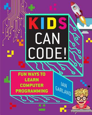 Kids Can Code!: Fun Ways to Learn Computer Programming - Ian Garland