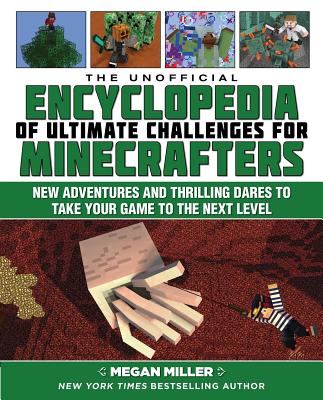 The Unofficial Encyclopedia of Ultimate Challenges for Minecrafters: New Adventures and Thrilling Dares to Take Your Game to the Next Level - Megan Miller