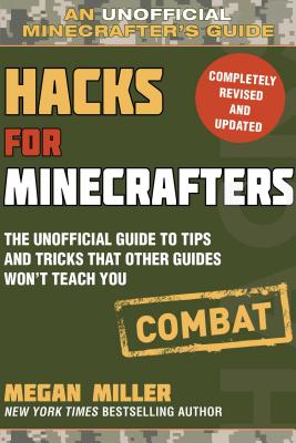 Hacks for Minecrafters: Combat Edition: The Unofficial Guide to Tips and Tricks That Other Guides Won't Teach You - Megan Miller