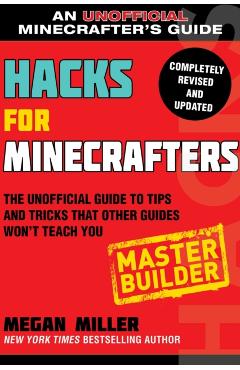 Hacks for Minecrafters: Master Builder: The Unofficial Guide to Tips and Tricks That Other Guides Won't Teach You - Megan Miller