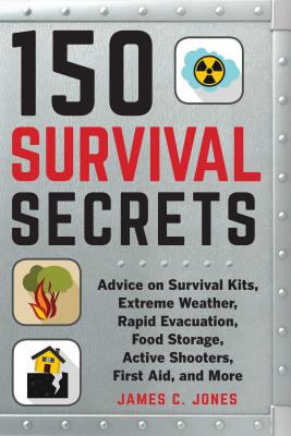 150 Survival Secrets: Advice on Survival Kits, Extreme Weather, Rapid Evacuation, Food Storage, Active Shooters, First Aid, and More - James C. Jones