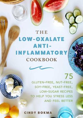The Low-Oxalate Anti-Inflammatory Cookbook: 75 Gluten-Free, Nut-Free, Soy-Free, Yeast-Free, Low-Sugar Recipes to Help You Stress Less and Feel Better - Cindy Bokma