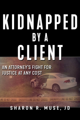 Kidnapped by a Client: The Incredible True Story of an Attorney's Fight for Justice - Sharon R. Muse