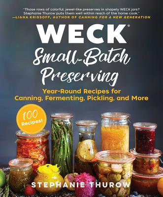 Weck Small-Batch Preserving: Year-Round Recipes for Canning, Fermenting, Pickling, and More - Stephanie Thurow
