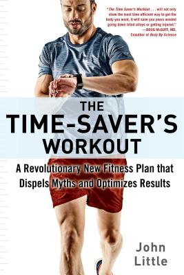 The Time-Saver's Workout: A Revolutionary New Fitness Plan That Dispels Myths and Optimizes Results - John Little