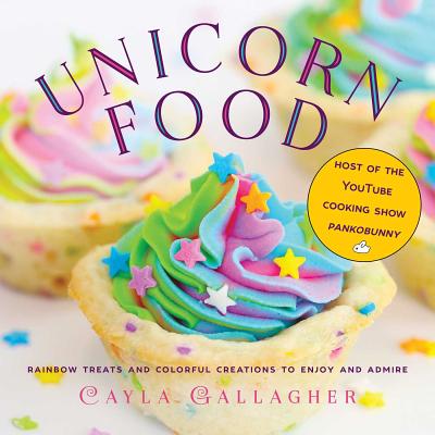 Unicorn Food: Rainbow Treats and Colorful Creations to Enjoy and Admire - Cayla Gallagher