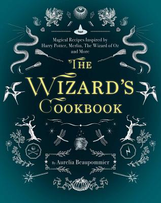 The Wizard's Cookbook: Magical Recipes Inspired by Harry Potter, Merlin, the Wizard of Oz, and More - Aur�lia Beaupommier