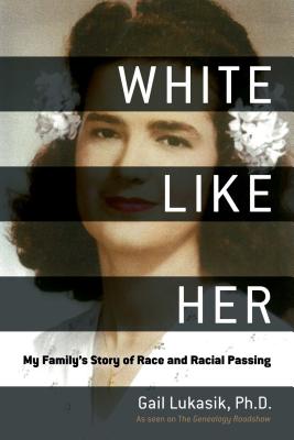 White Like Her: My Family's Story of Race and Racial Passing - Gail Lukasik