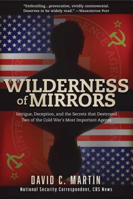 Wilderness of Mirrors: Intrigue, Deception, and the Secrets That Destroyed Two of the Cold War's Most Important Agents - David C. Martin