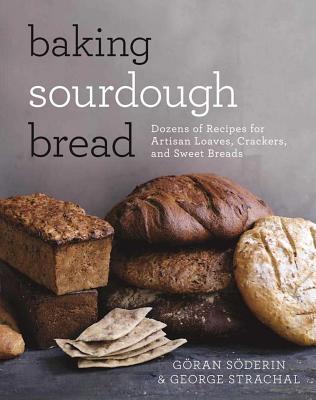 Baking Sourdough Bread: Dozens of Recipes for Artisan Loaves, Crackers, and Sweet Breads - G�ran S�derin