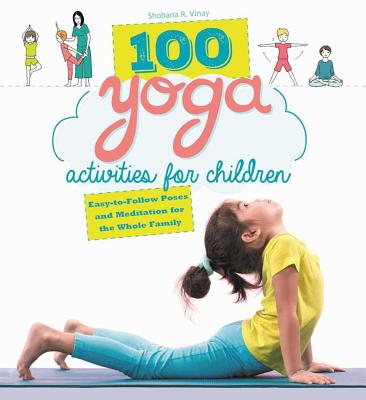 100 Yoga Activities for Children: Easy-To-Follow Poses and Meditation for the Whole Family - Shobana R. Vinay