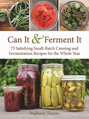 Can It & Ferment It: More Than 75 Satisfying Small-Batch Canning and Fermentation Recipes for the Whole Year - Stephanie Thurow