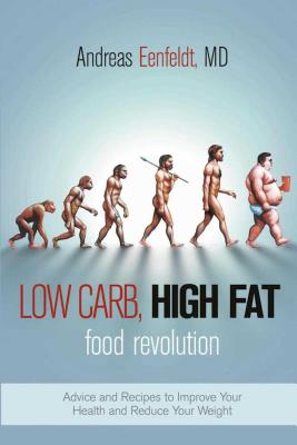 Low Carb, High Fat Food Revolution: Advice and Recipes to Improve Your Health and Reduce Your Weight - Andreas Eenfeldt