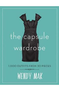 Coperta cărții 'The Capsule Wardrobe: 1,000 Outfits from 30 Pieces - Wendy Mak'