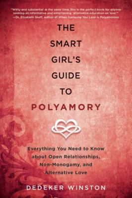 The Smart Girl's Guide to Polyamory: Everything You Need to Know about Open Relationships, Non-Monogamy, and Alternative Love - Dedeker Winston