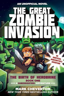 The Great Zombie Invasion: The Birth of Herobrine Book One: A Gameknight999 Adventure: An Unofficial Minecrafter's Adventure - Mark Cheverton