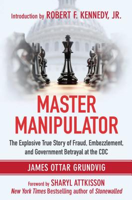 Master Manipulator: The Explosive True Story of Fraud, Embezzlement, and Government Betrayal at the CDC - James Ottar Grundvig