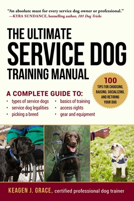 The Ultimate Service Dog Training Manual: 100 Tips for Choosing, Raising, Socializing, and Retiring Your Dog - Keagen J. Grace