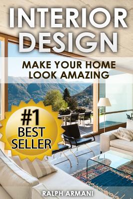 Interior Design: Make Your Home Look Amazing (Luxurious Home Decorating on a Budget) - Ralph Armani