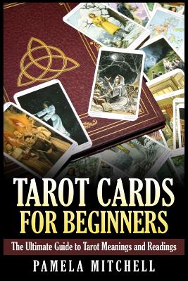 Tarot Cards for Beginners: The Ultimate Guide to Tarot Meanings and Readings - Pamela Mitchell