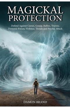 Magickal Protection: Defend Against Curses, Gossip, Bullies, Thieves, Demonic Forces, Violence, Threats and Psychic Attack - Damon Brand