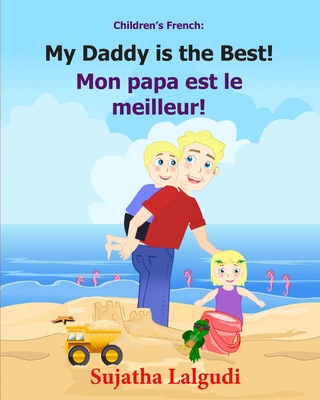 Children's French Book: My Daddy is the Best. Mon papa est le meilleur: Children's Picture Book English-French (Bilingual Edition). Kids Frenc - Sujatha Lalgudi
