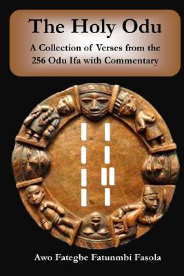 The Holy Odu: A Collection of verses from the 256 Ifa Odu with Commentary - Fategbe Fatunmbi Fasola