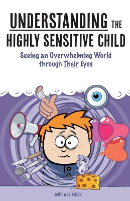 Understanding the Highly Sensitive Child: Seeing an Overwhelming World through Their Eyes - Elaine N. Aron