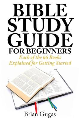 Bible Study Guide for Beginners: Each of the 66 Books Explained for Getting Started - Brian Gugas