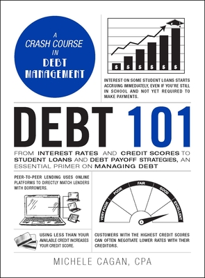Debt 101: From Interest Rates and Credit Scores to Student Loans and Debt Payoff Strategies, an Essential Primer on Managing Deb - Michele Cagan