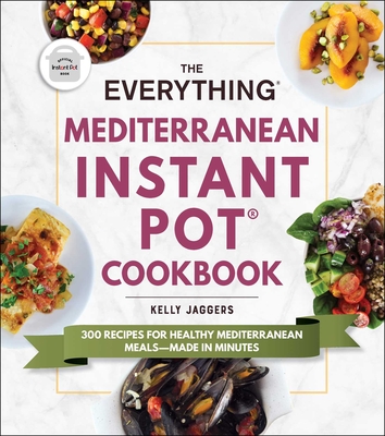 The Everything Mediterranean Instant Pot(r) Cookbook: 300 Recipes for Healthy Mediterranean Meals--Made in Minutes - Kelly Jaggers