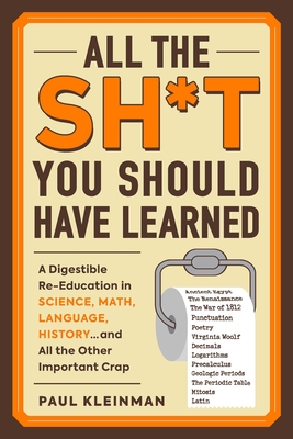 All the Sh*t You Should Have Learned: A Digestible Re-Education in Science, Math, Language, History...and All the Other Important Crap - Paul Kleinman