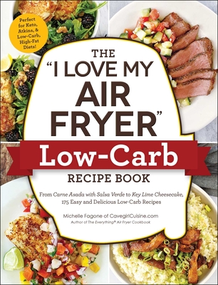 The I Love My Air Fryer Low-Carb Recipe Book: From Carne Asada with Salsa Verde to Key Lime Cheesecake, 175 Easy and Delicious Low-Carb Recipes - Michelle Fagone