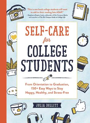 Self-Care for College Students: From Orientation to Graduation, 150+ Easy Ways to Stay Happy, Healthy, and Stress-Free - Julia Dellitt