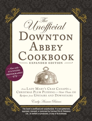 The Unofficial Downton Abbey Cookbook, Expanded Edition: From Lady Mary's Crab Canap�s to Christmas Plum Pudding--More Than 150 Recipes from Upstairs - Emily Ansara Baines