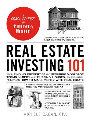 Real Estate Investing 101: From Finding Properties and Securing Mortgage Terms to Reits and Flipping Houses, an Essential Primer on How to Make M - Michele Cagan