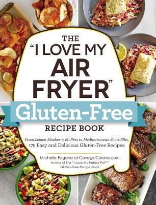 The I Love My Air Fryer Gluten-Free Recipe Book: From Lemon Blueberry Muffins to Mediterranean Short Ribs, 175 Easy and Delicious Gluten-Free Recipes - Michelle Fagone
