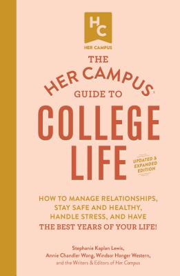 The Her Campus Guide to College Life, Updated and Expanded Edition: How to Manage Relationships, Stay Safe and Healthy, Handle Stress, and Have the Be - Stephanie Kaplan Lewis