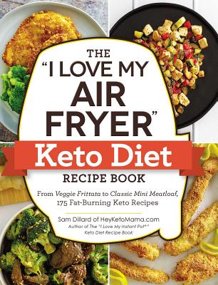 The I Love My Air Fryer Keto Diet Recipe Book: From Veggie Frittata to Classic Mini Meatloaf, 175 Fat-Burning Keto Recipes - Sam Dillard